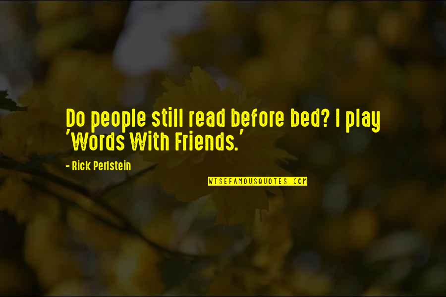 Words For Friends Quotes By Rick Perlstein: Do people still read before bed? I play