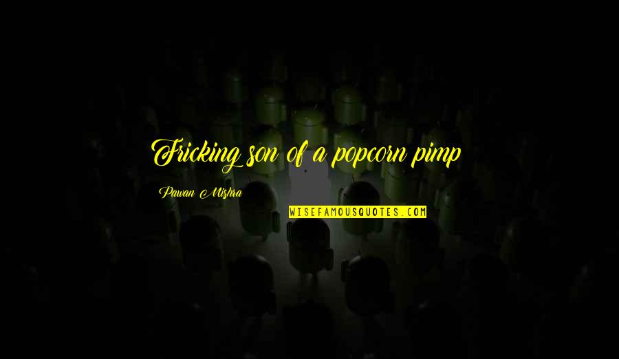 Words For My Son Quotes By Pawan Mishra: Fricking son of a popcorn pimp!