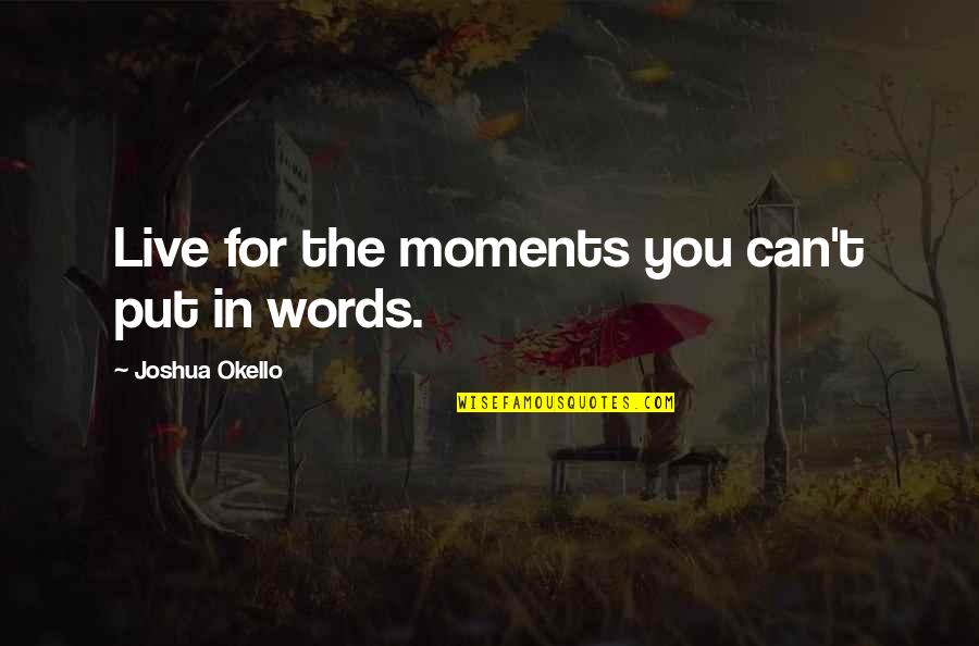 Words For Success Quotes By Joshua Okello: Live for the moments you can't put in