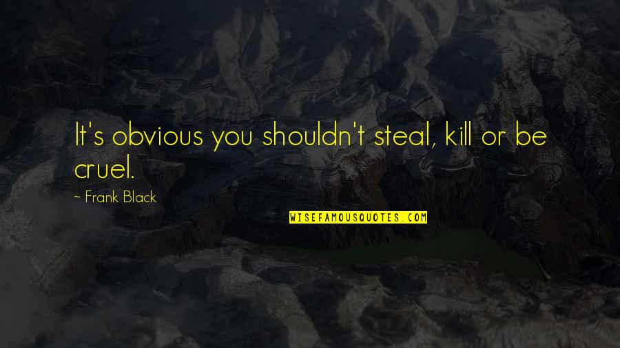 Words From A Wanderer Quotes By Frank Black: It's obvious you shouldn't steal, kill or be