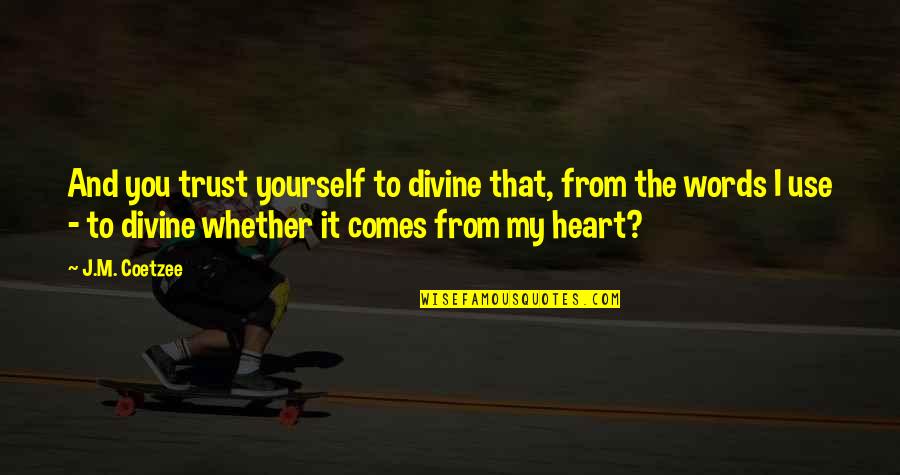 Words From The Heart Quotes By J.M. Coetzee: And you trust yourself to divine that, from Words From The Heart Quotes By J.M. Coetzee: And you trust yourself to divine that, from