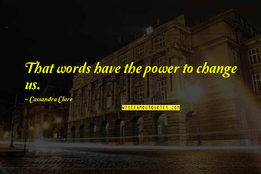 Words Have Power Quotes By Cassandra Clare: That words have the power to change us.