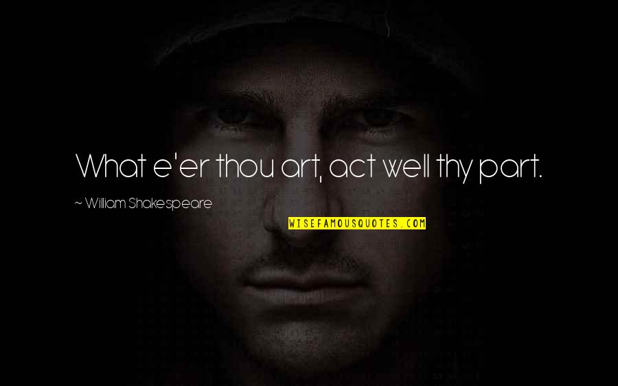 Words Hold Very Little Power Quotes By William Shakespeare: What e'er thou art, act well thy part. Words Hold Very Little Power Quotes By William Shakespeare: What e'er thou art, act well thy part.