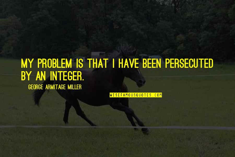 Words Hurting Feelings Quotes By George Armitage Miller: My problem is that I have been persecuted