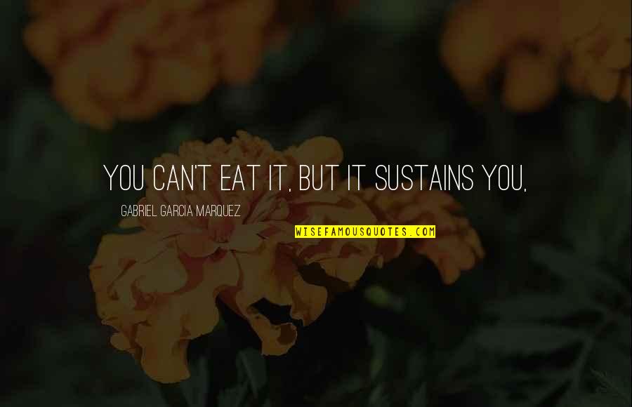 Words I Never Said Quotes By Gabriel Garcia Marquez: You can't eat it, but it sustains you,