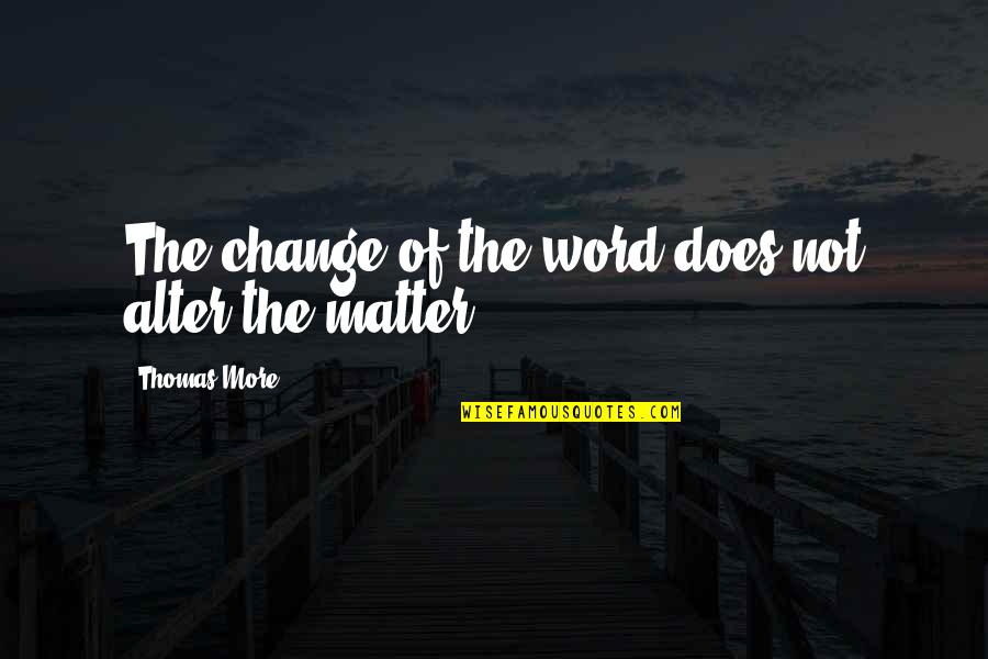 Words In Psychology Quotes By Thomas More: The change of the word does not alter