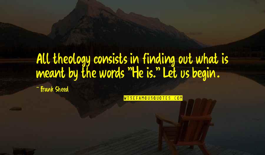 Words In Quotes By Frank Sheed: All theology consists in finding out what is Words In Quotes By Frank Sheed: All theology consists in finding out what is