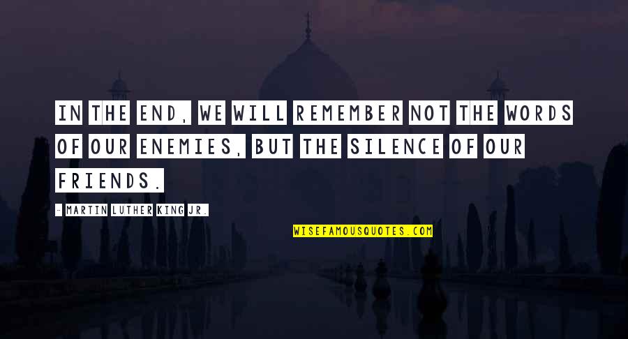 Words In Quotes By Martin Luther King Jr.: In the end, we will remember not the Words In Quotes By Martin Luther King Jr.: In the end, we will remember not the