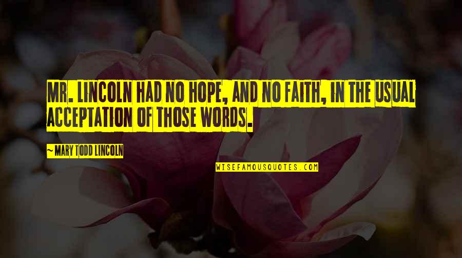 Words In Quotes By Mary Todd Lincoln: Mr. Lincoln had no hope, and no faith, Words In Quotes By Mary Todd Lincoln: Mr. Lincoln had no hope, and no faith,