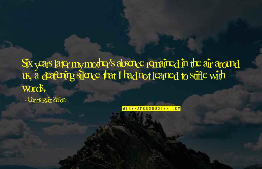 Words In Silence Quotes By Carlos Ruiz Zafon: Six years later my mother's absence remained in Words In Silence Quotes By Carlos Ruiz Zafon: Six years later my mother's absence remained in