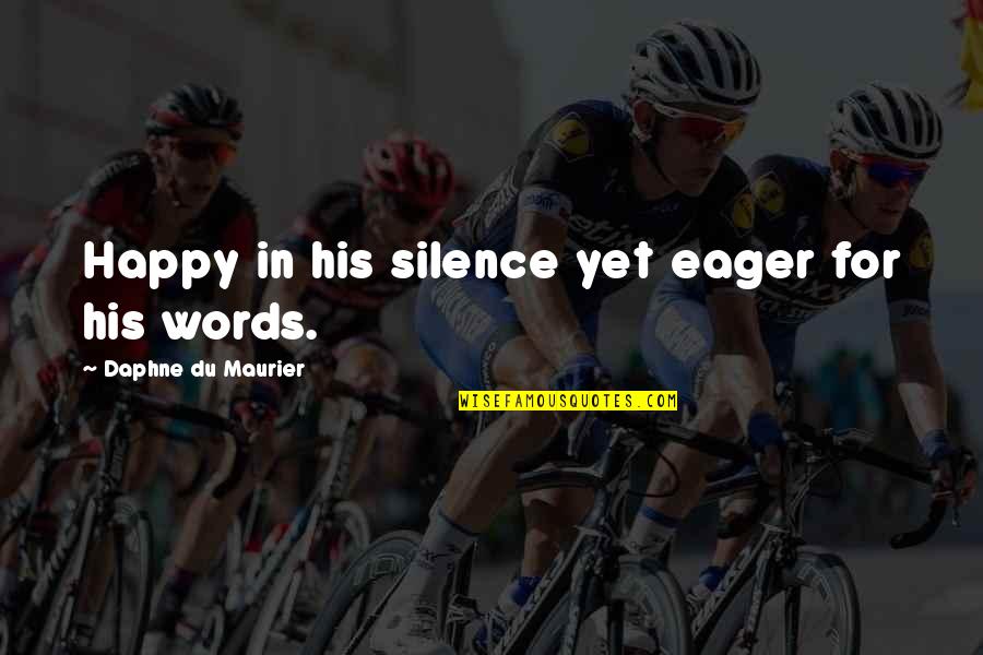 Words In Silence Quotes By Daphne Du Maurier: Happy in his silence yet eager for his Words In Silence Quotes By Daphne Du Maurier: Happy in his silence yet eager for his