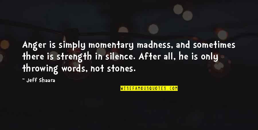 Words In Silence Quotes By Jeff Shaara: Anger is simply momentary madness, and sometimes there