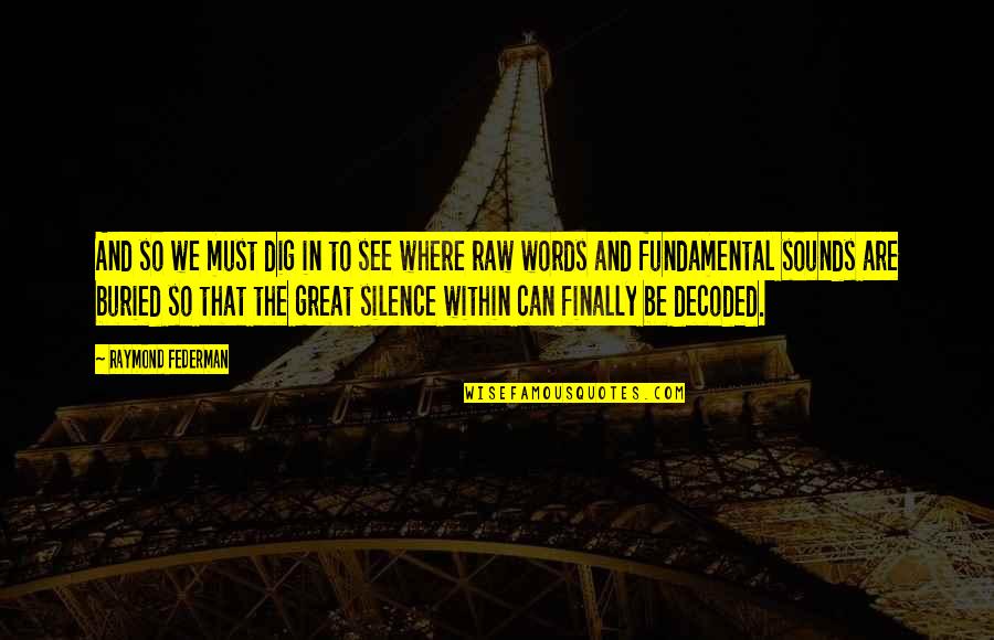 Words In Silence Quotes By Raymond Federman: And so we must dig in to see Words In Silence Quotes By Raymond Federman: And so we must dig in to see
