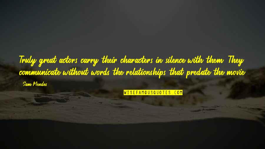 Words In Silence Quotes By Sam Mendes: Truly great actors carry their characters in silence Words In Silence Quotes By Sam Mendes: Truly great actors carry their characters in silence