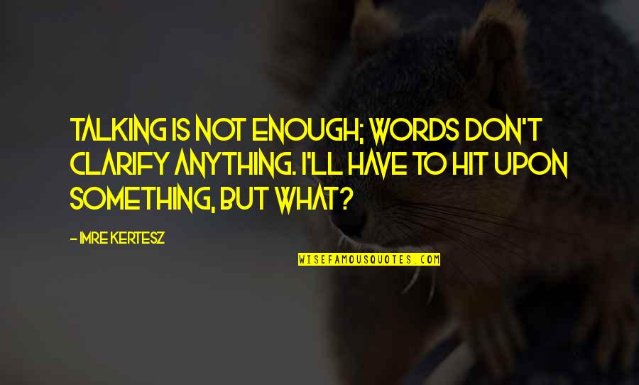 Words Is Not Enough Quotes By Imre Kertesz: Talking is not enough; words don't clarify anything.