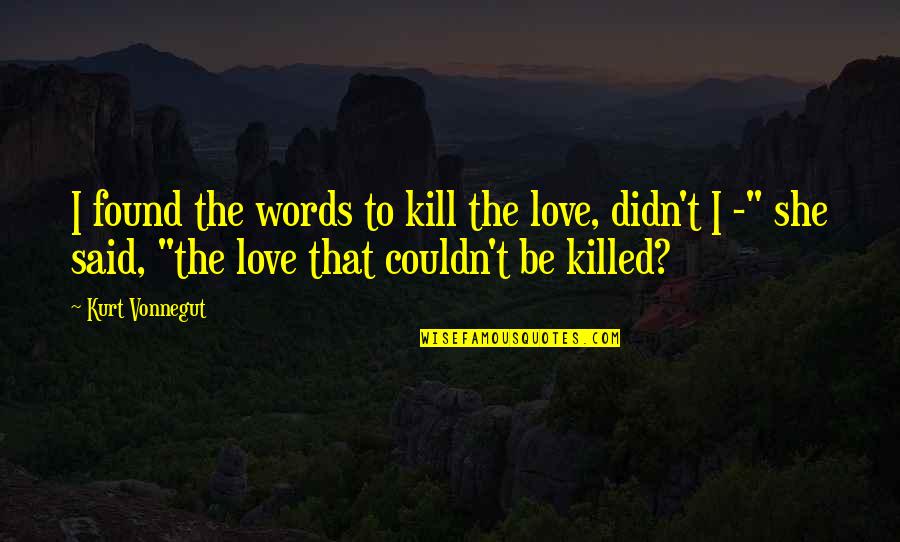 Words Kill Quotes By Kurt Vonnegut: I found the words to kill the love,