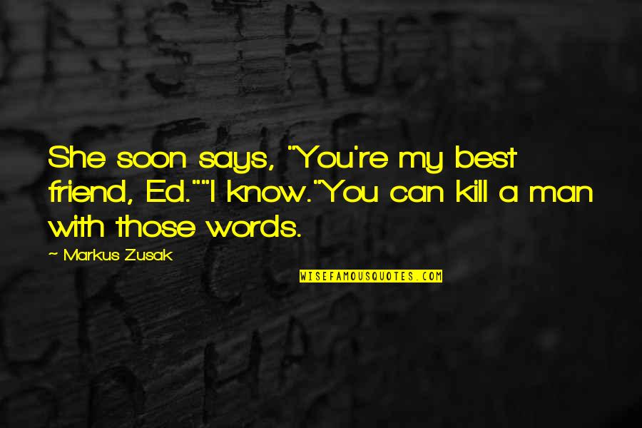 Words Kill Quotes By Markus Zusak: She soon says, "You're my best friend, Ed.""I Words Kill Quotes By Markus Zusak: She soon says, "You're my best friend, Ed.""I