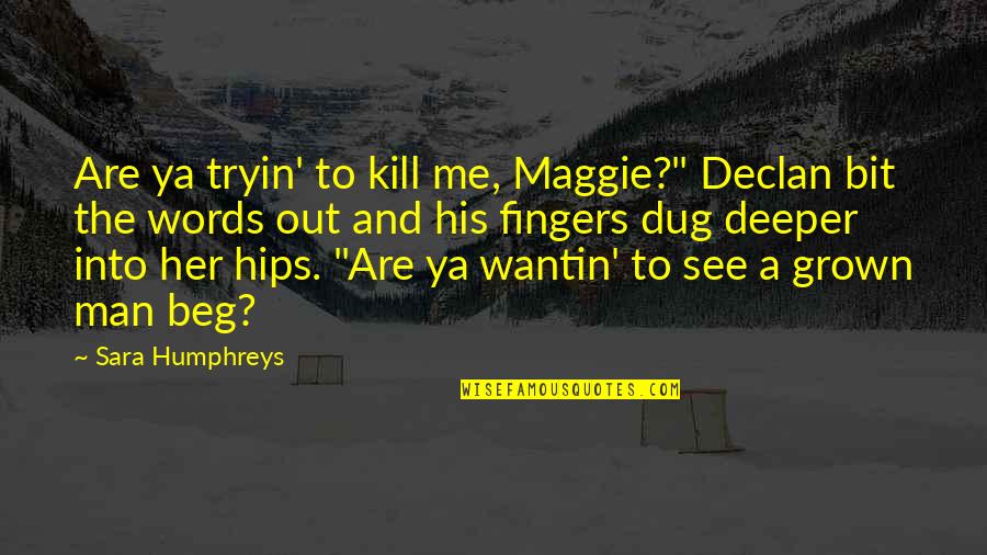 Words Kill Quotes By Sara Humphreys: Are ya tryin' to kill me, Maggie?" Declan Words Kill Quotes By Sara Humphreys: Are ya tryin' to kill me, Maggie?" Declan