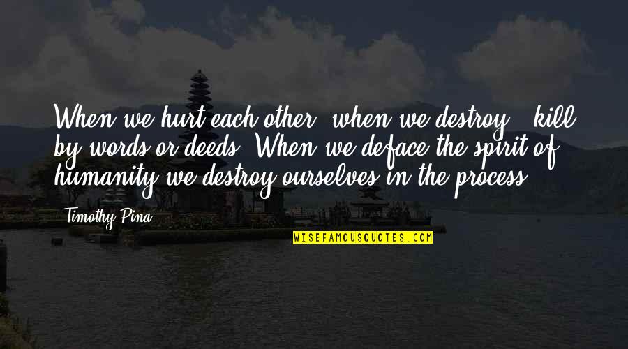 Words Kill Quotes By Timothy Pina: When we hurt each other, when we destroy Words Kill Quotes By Timothy Pina: When we hurt each other, when we destroy