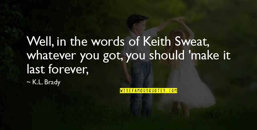 Words Last Forever Quotes By K.L. Brady: Well, in the words of Keith Sweat, whatever