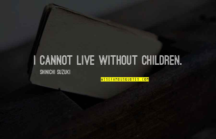 Words Last Forever Quotes By Shinichi Suzuki: I cannot live without children.