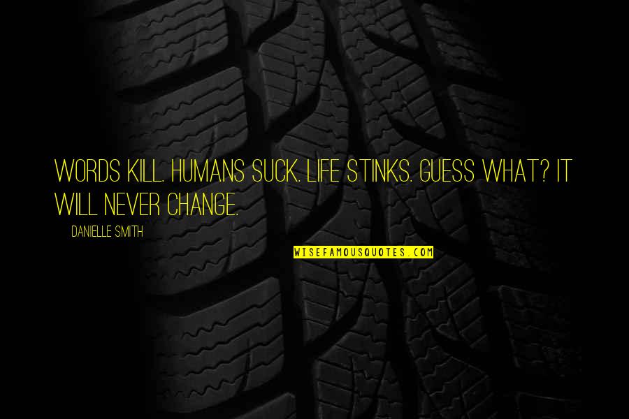 Words Life Quotes By Danielle Smith: Words Kill. Humans Suck. Life Stinks. Guess What?