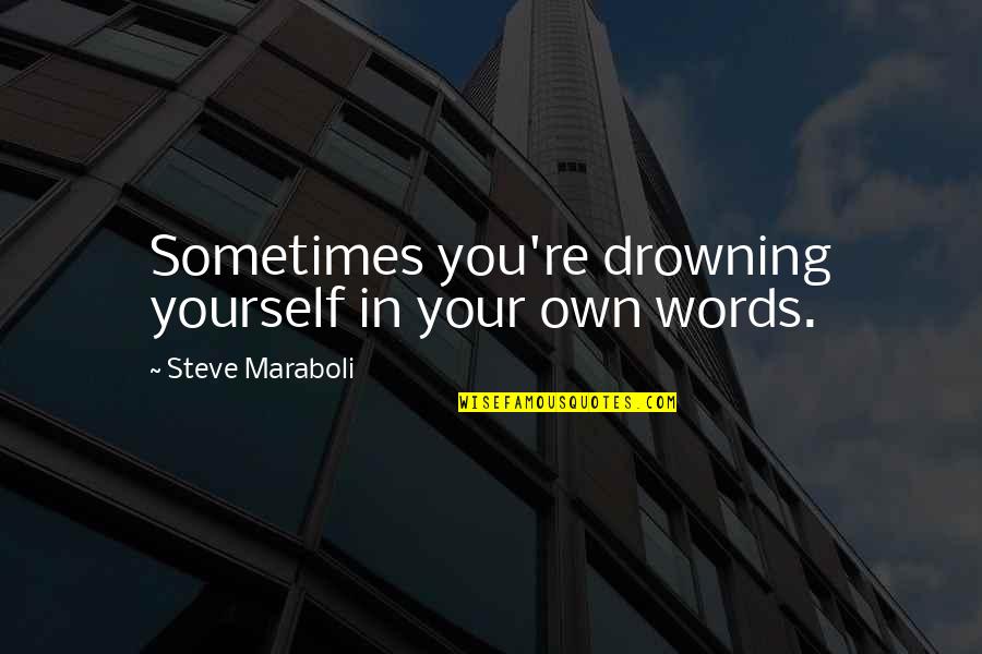 Words Life Quotes By Steve Maraboli: Sometimes you're drowning yourself in your own words.