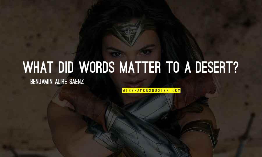 Words Matter Quotes By Benjamin Alire Saenz: What did words matter to a desert?