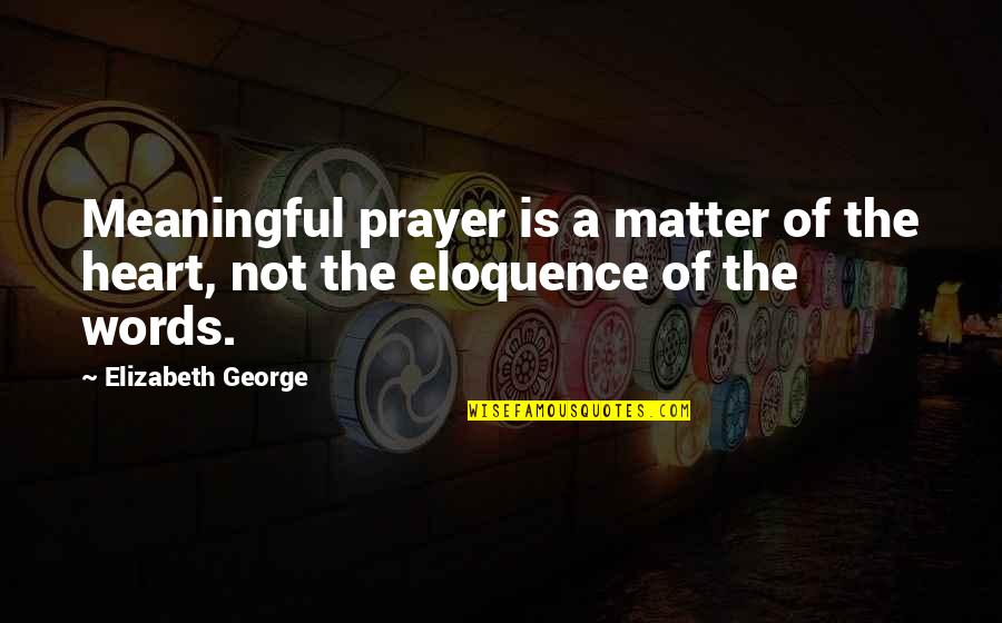 Words Matter Quotes By Elizabeth George: Meaningful prayer is a matter of the heart,