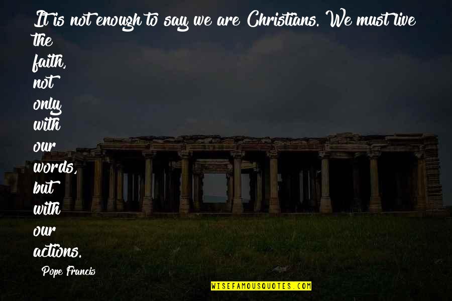 Words Not Enough Quotes By Pope Francis: It is not enough to say we are