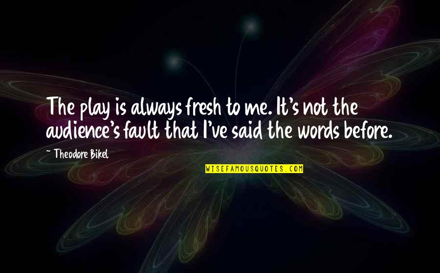 Words Not Said Quotes By Theodore Bikel: The play is always fresh to me. It's Words Not Said Quotes By Theodore Bikel: The play is always fresh to me. It's