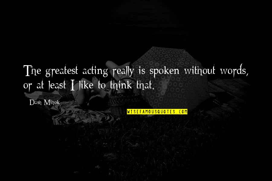 Words Not Spoken Quotes By Dash Mihok: The greatest acting really is spoken without words,