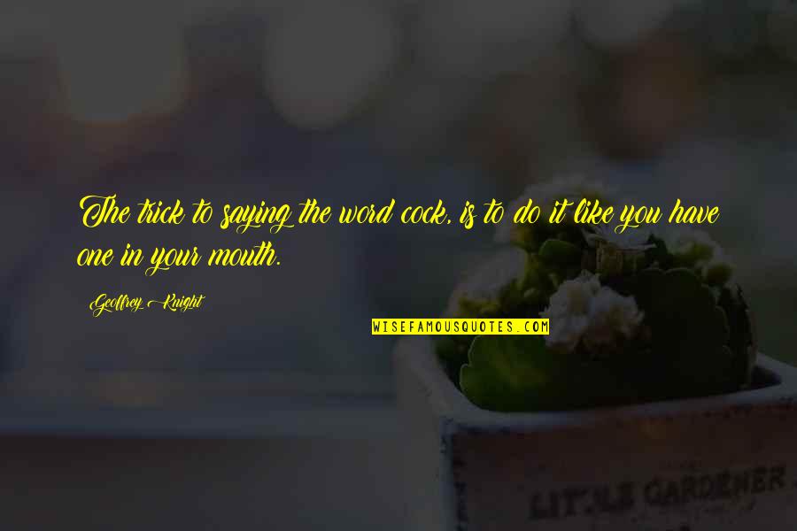 Words O Wisdom Quotes By Geoffrey Knight: The trick to saying the word cock, is