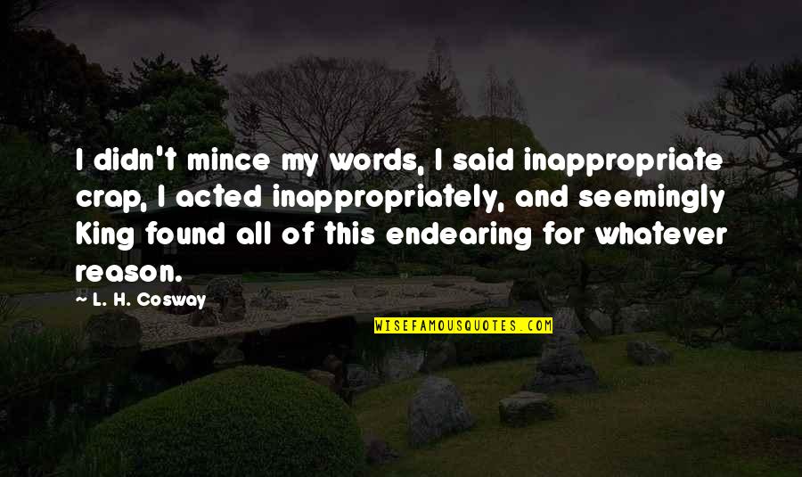 Words Of A King Quotes By L. H. Cosway: I didn't mince my words, I said inappropriate Words Of A King Quotes By L. H. Cosway: I didn't mince my words, I said inappropriate