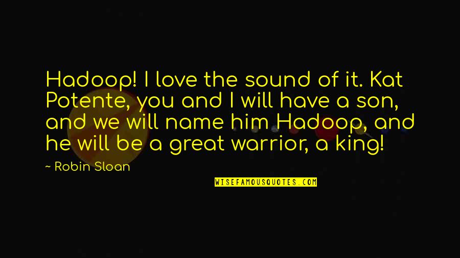 Words Of A King Quotes By Robin Sloan: Hadoop! I love the sound of it. Kat Words Of A King Quotes By Robin Sloan: Hadoop! I love the sound of it. Kat
