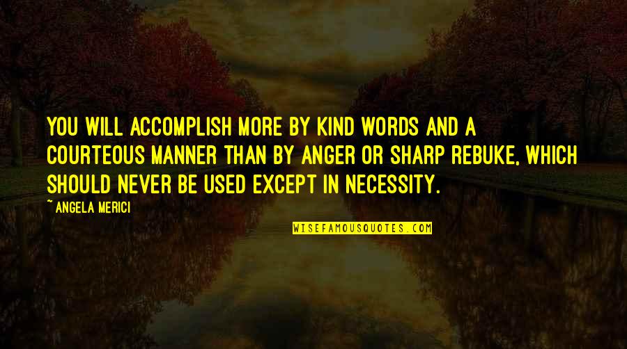 Words Of Anger Quotes By Angela Merici: You will accomplish more by kind words and Words Of Anger Quotes By Angela Merici: You will accomplish more by kind words and