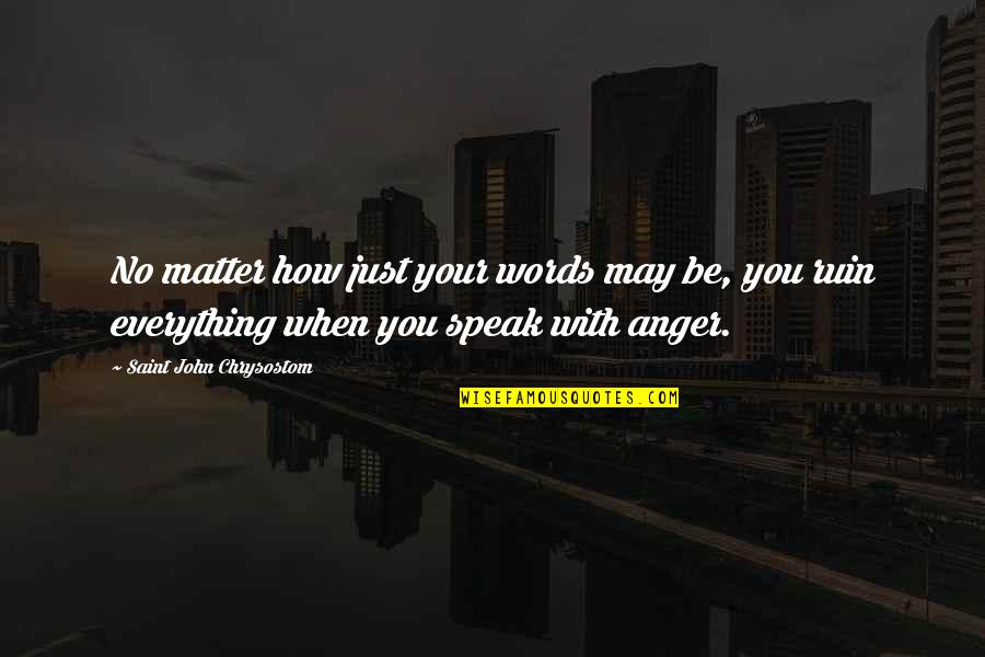 Words Of Anger Quotes By Saint John Chrysostom: No matter how just your words may be, Words Of Anger Quotes By Saint John Chrysostom: No matter how just your words may be,