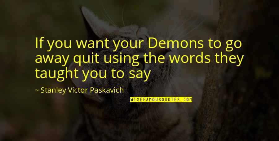 Words Of Anger Quotes By Stanley Victor Paskavich: If you want your Demons to go away Words Of Anger Quotes By Stanley Victor Paskavich: If you want your Demons to go away