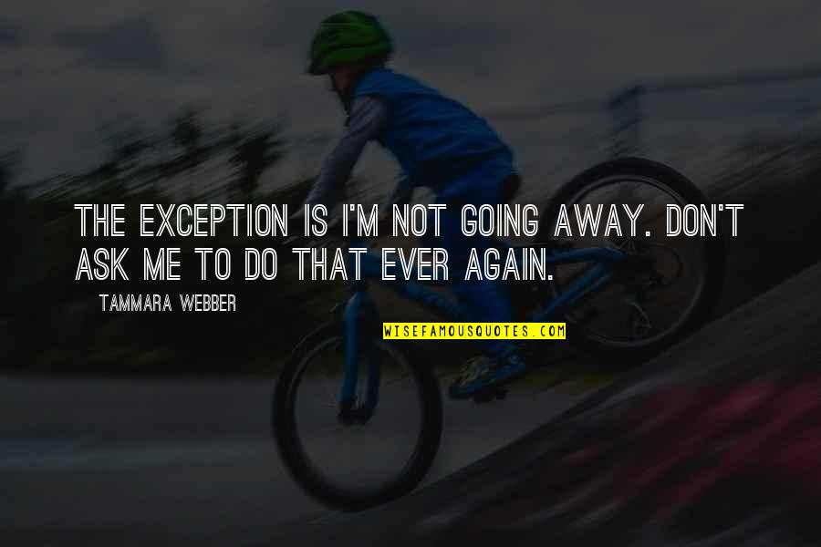 Words Of Comfort And Support Quotes By Tammara Webber: The exception is I'm not going away. Don't