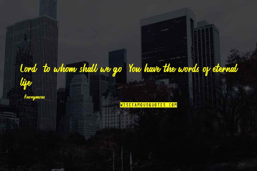 Words Of Life Quotes By Anonymous: Lord, to whom shall we go? You have