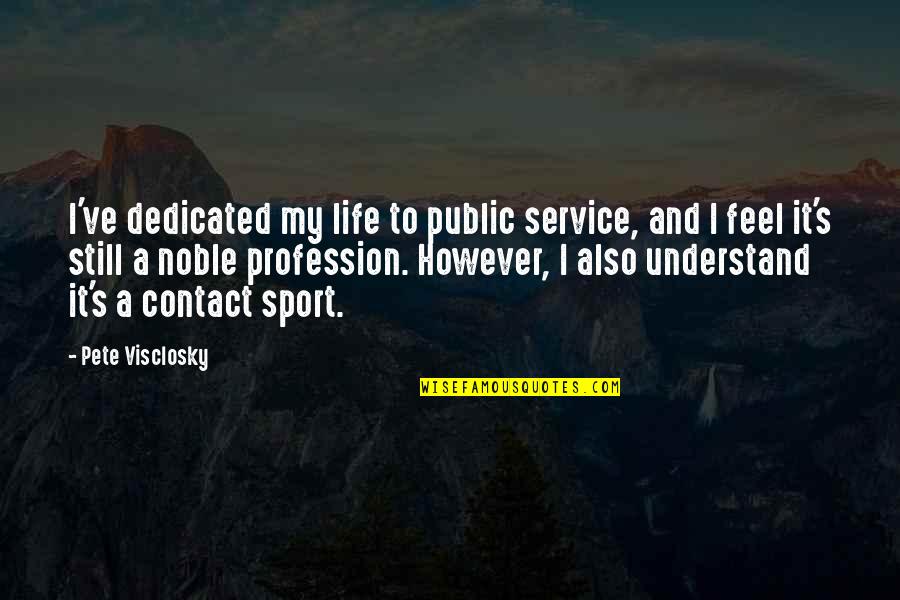 Words Of Loyalty Quotes By Pete Visclosky: I've dedicated my life to public service, and Words Of Loyalty Quotes By Pete Visclosky: I've dedicated my life to public service, and
