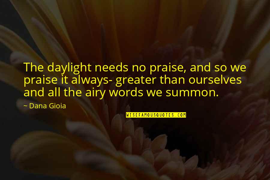 Words Of Praise Quotes By Dana Gioia: The daylight needs no praise, and so we Words Of Praise Quotes By Dana Gioia: The daylight needs no praise, and so we
