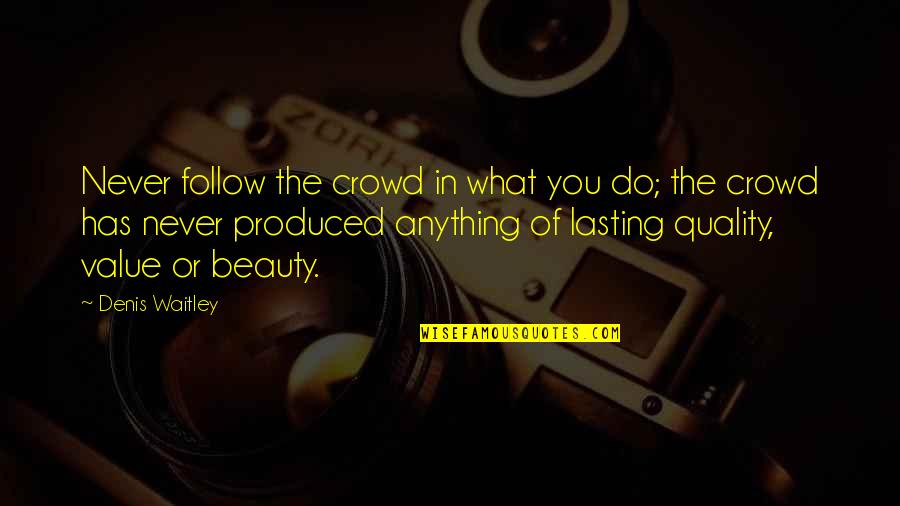 Words Of Praise Quotes By Denis Waitley: Never follow the crowd in what you do; Words Of Praise Quotes By Denis Waitley: Never follow the crowd in what you do;