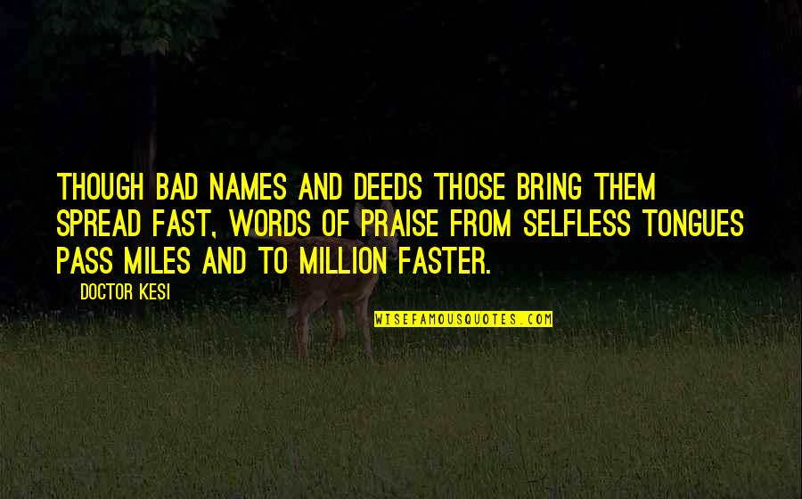 Words Of Praise Quotes By Doctor Kesi: Though bad names and deeds those bring them Words Of Praise Quotes By Doctor Kesi: Though bad names and deeds those bring them