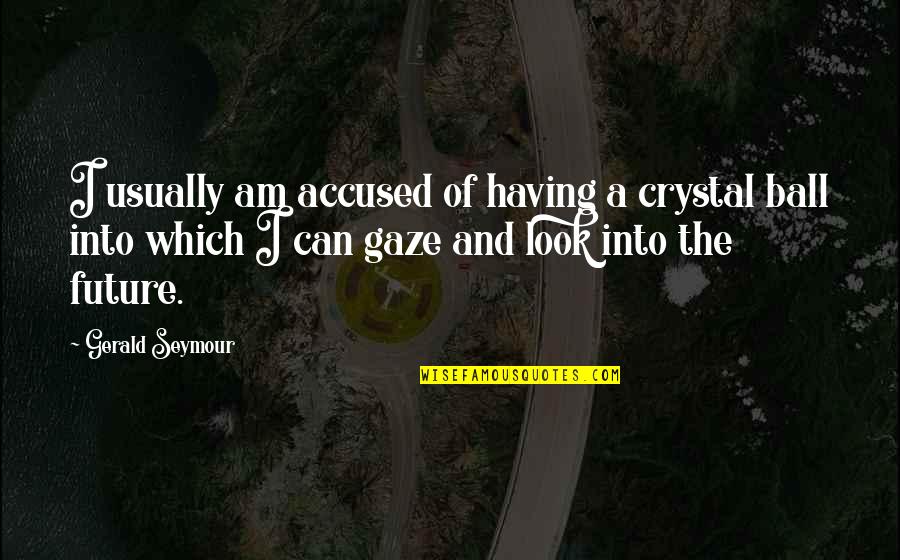 Words Of Praise Quotes By Gerald Seymour: I usually am accused of having a crystal Words Of Praise Quotes By Gerald Seymour: I usually am accused of having a crystal