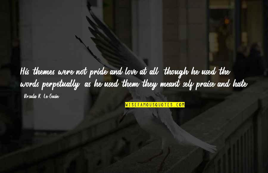 Words Of Praise Quotes By Ursula K. Le Guin: His themes were not pride and love at Words Of Praise Quotes By Ursula K. Le Guin: His themes were not pride and love at
