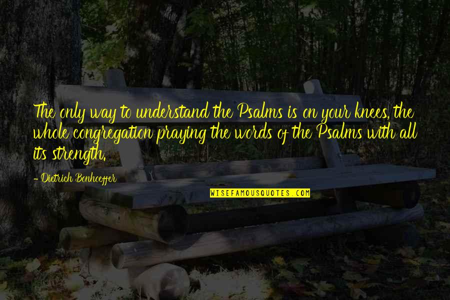 Words Of Strength Quotes By Dietrich Bonhoeffer: The only way to understand the Psalms is