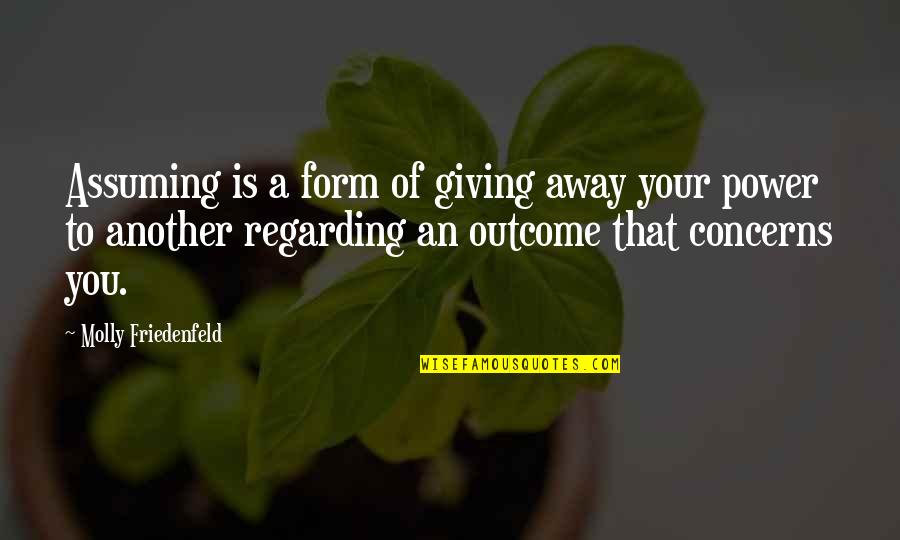 Words Of Wisdom Inspiration Quotes By Molly Friedenfeld: Assuming is a form of giving away your