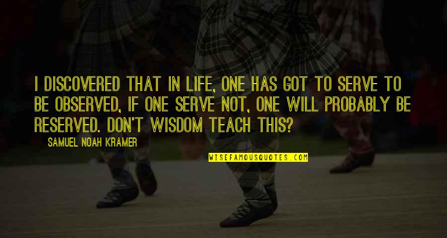 Words Of Wisdom Quotes By Samuel Noah Kramer: I discovered that in life, one has got Words Of Wisdom Quotes By Samuel Noah Kramer: I discovered that in life, one has got
