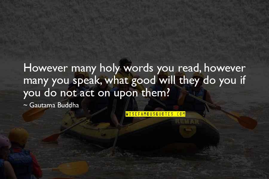 Words On Inspirational Quotes By Gautama Buddha: However many holy words you read, however many Words On Inspirational Quotes By Gautama Buddha: However many holy words you read, however many